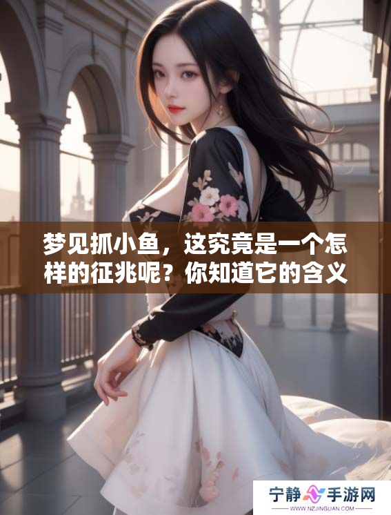 梦见抓小鱼，这究竟是一个怎样的征兆呢？你知道它的含义吗？