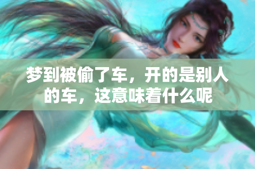 梦到被偷了车，开的是别人的车，这意味着什么呢