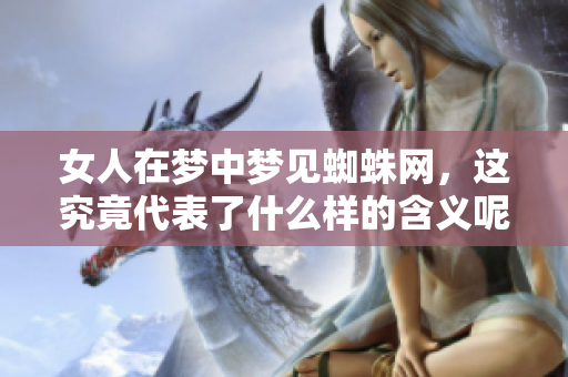 女人在梦中梦见蜘蛛网，这究竟代表了什么样的含义呢