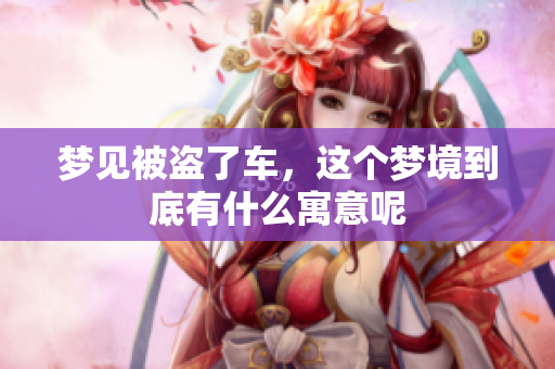 梦见被盗了车，这个梦境到底有什么寓意呢