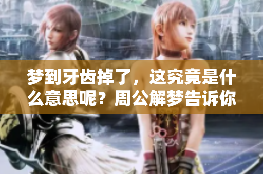 梦到牙齿掉了，这究竟是什么意思呢？周公解梦告诉你答案