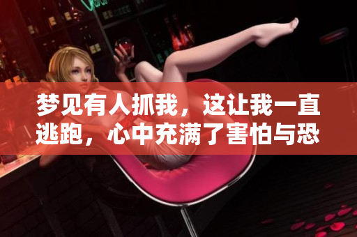梦见有人抓我，这让我一直逃跑，心中充满了害怕与恐惧感