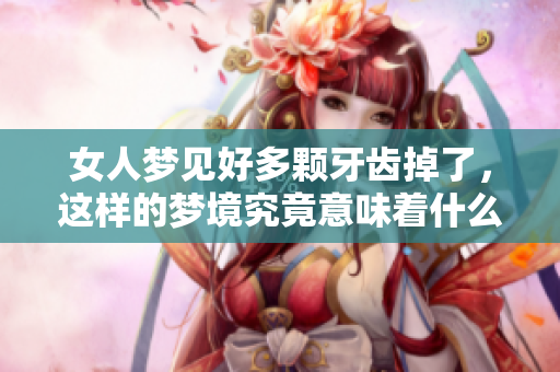 女人梦见好多颗牙齿掉了，这样的梦境究竟意味着什么呢