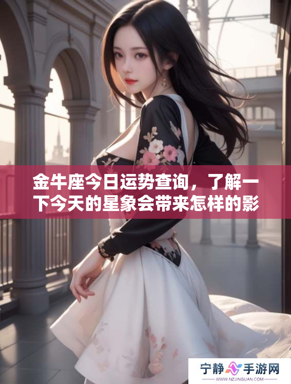 金牛座今日运势查询，了解一下今天的星象会带来怎样的影响吧