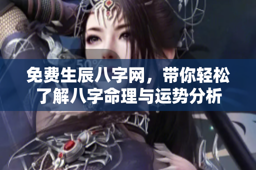 免费生辰八字网，带你轻松了解八字命理与运势分析