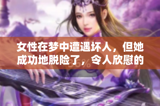 女性在梦中遭遇坏人，但她成功地脱险了，令人欣慰的结局。
