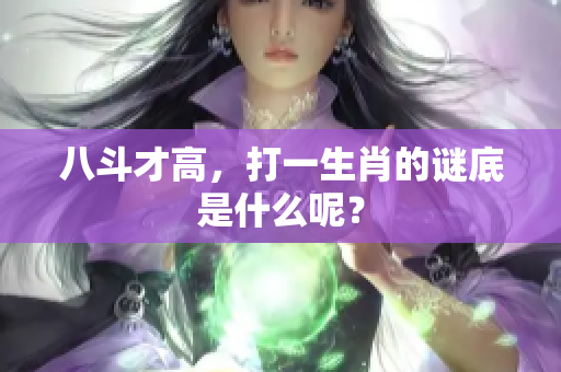 八斗才高，打一生肖的谜底是什么呢？