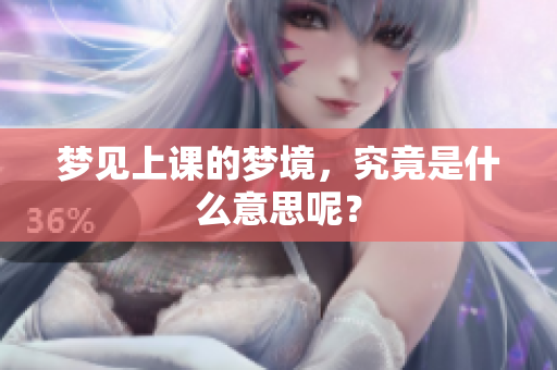 梦见上课的梦境，究竟是什么意思呢？