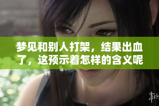 梦见和别人打架，结果出血了，这预示着怎样的含义呢