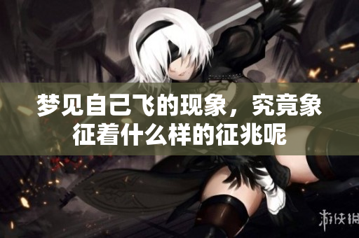 梦见自己飞的现象，究竟象征着什么样的征兆呢