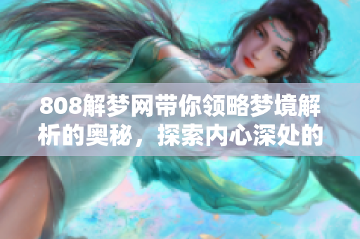 808解梦网带你领略梦境解析的奥秘，探索内心深处的真实故事