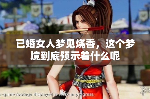 已婚女人梦见烧香，这个梦境到底预示着什么呢
