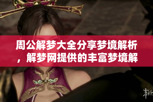 周公解梦大全分享梦境解析，解梦网提供的丰富梦境解析内容