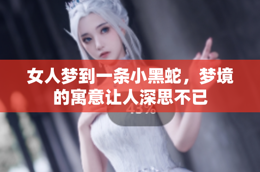 女人梦到一条小黑蛇，梦境的寓意让人深思不已
