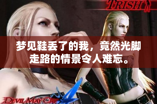梦见鞋丢了的我，竟然光脚走路的情景令人难忘。