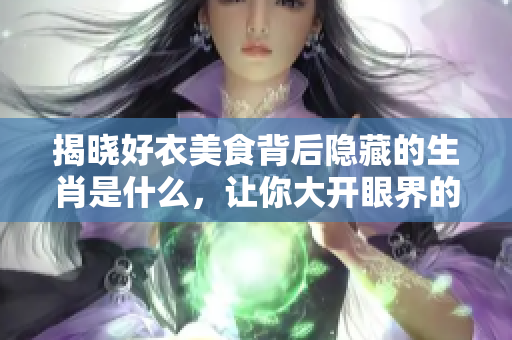 揭晓好衣美食背后隐藏的生肖是什么，让你大开眼界的生肖秘密