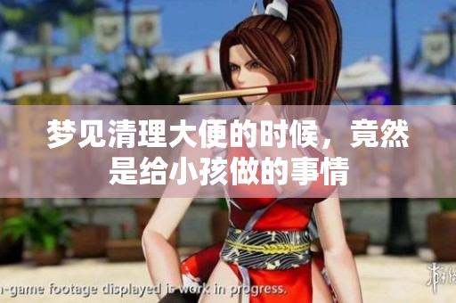 梦见清理大便的时候，竟然是给小孩做的事情