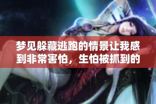 梦见躲藏逃跑的情景让我感到非常害怕，生怕被抓到的感觉真糟糕