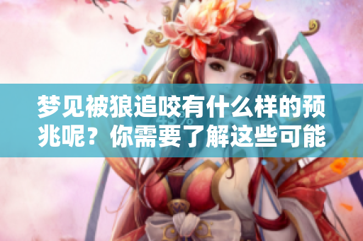 梦见被狼追咬有什么样的预兆呢？你需要了解这些可能的含义。