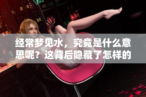 经常梦见水，究竟是什么意思呢？这背后隐藏了怎样的寓意？