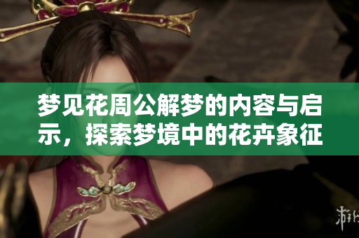梦见花周公解梦的内容与启示，探索梦境中的花卉象征意义