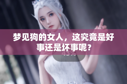 梦见狗的女人，这究竟是好事还是坏事呢？