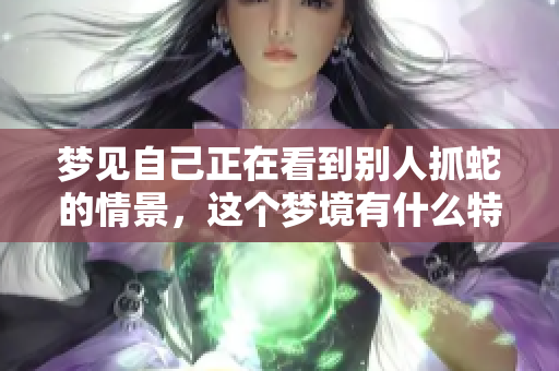 梦见自己正在看到别人抓蛇的情景，这个梦境有什么特别的含义呢