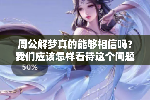 周公解梦真的能够相信吗？我们应该怎样看待这个问题呢