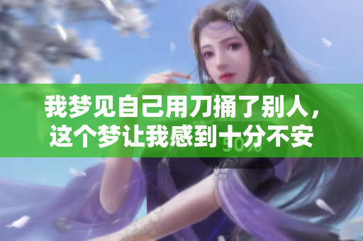 我梦见自己用刀捅了别人，这个梦让我感到十分不安