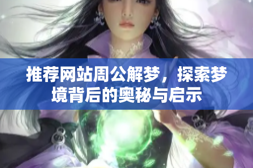 推荐网站周公解梦，探索梦境背后的奥秘与启示