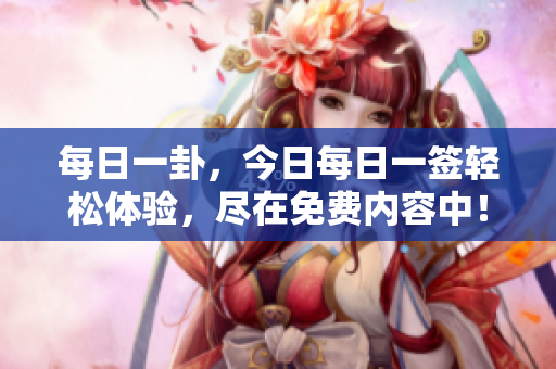 每日一卦，今日每日一签轻松体验，尽在免费内容中！