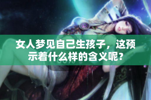 女人梦见自己生孩子，这预示着什么样的含义呢？