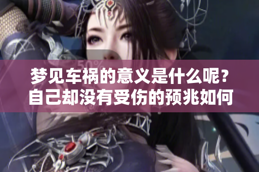 梦见车祸的意义是什么呢？自己却没有受伤的预兆如何解读