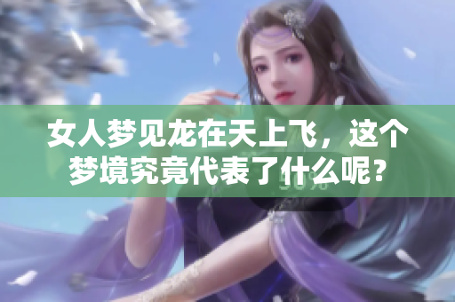 女人梦见龙在天上飞，这个梦境究竟代表了什么呢？