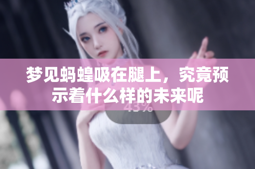梦见蚂蝗吸在腿上，究竟预示着什么样的未来呢