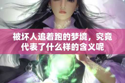 被坏人追着跑的梦境，究竟代表了什么样的含义呢