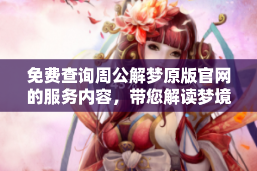 免费查询周公解梦原版官网的服务内容，带您解读梦境的奥秘与意义