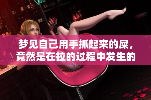 梦见自己用手抓起来的屎，竟然是在拉的过程中发生的奇怪情景