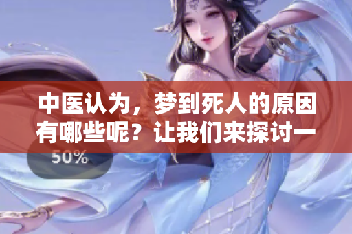 中医认为，梦到死人的原因有哪些呢？让我们来探讨一下其中的深意。