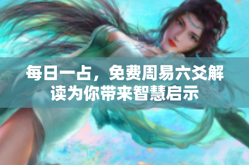 每日一占，免费周易六爻解读为你带来智慧启示