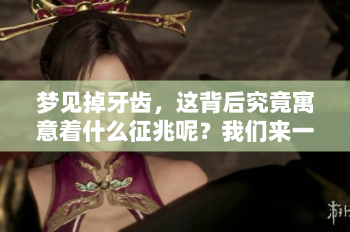 梦见掉牙齿，这背后究竟寓意着什么征兆呢？我们来一起探讨一下。