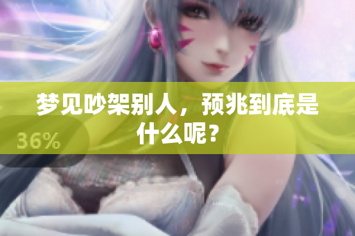 梦见吵架别人，预兆到底是什么呢？