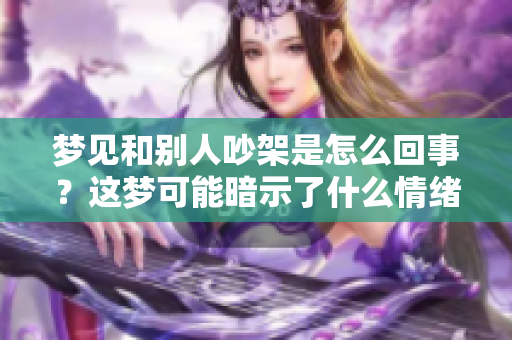 梦见和别人吵架是怎么回事？这梦可能暗示了什么情绪呢