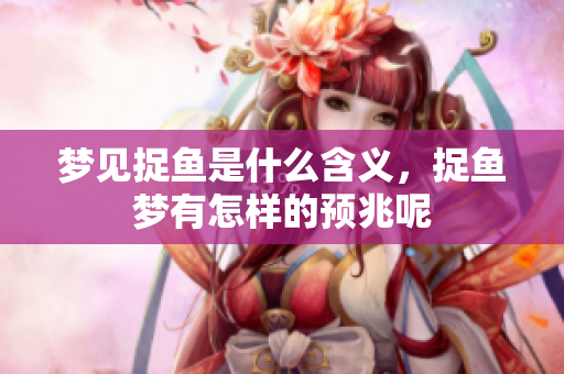 梦见捉鱼是什么含义，捉鱼梦有怎样的预兆呢