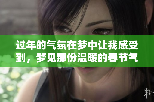 过年的气氛在梦中让我感受到，梦见那份温暖的春节气息
