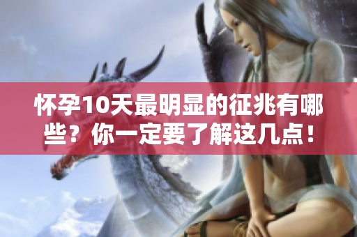 怀孕10天最明显的征兆有哪些？你一定要了解这几点！
