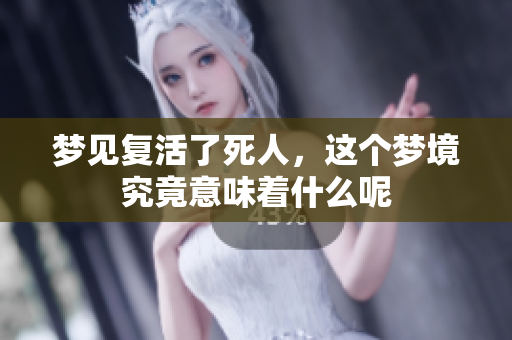 梦见复活了死人，这个梦境究竟意味着什么呢
