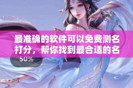 最准确的软件可以免费测名打分，帮你找到最合适的名字选择