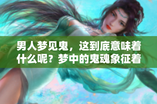 男人梦见鬼，这到底意味着什么呢？梦中的鬼魂象征着什么呢？