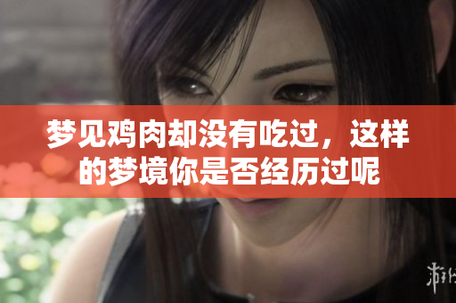 梦见鸡肉却没有吃过，这样的梦境你是否经历过呢